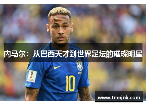 内马尔：从巴西天才到世界足坛的璀璨明星