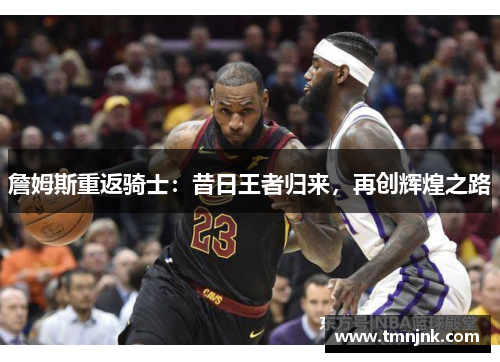 詹姆斯重返骑士：昔日王者归来，再创辉煌之路