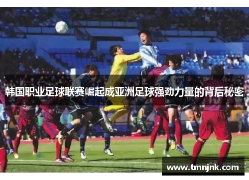 韩国职业足球联赛崛起成亚洲足球强劲力量的背后秘密