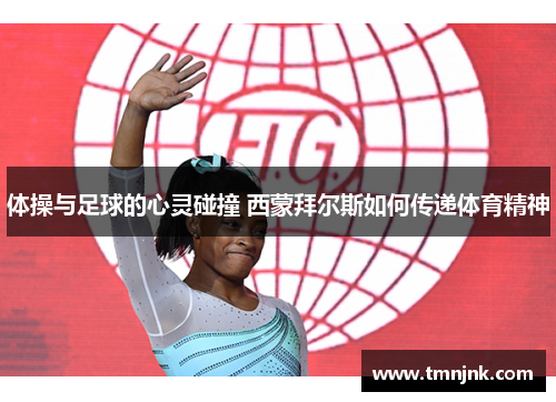 体操与足球的心灵碰撞 西蒙拜尔斯如何传递体育精神