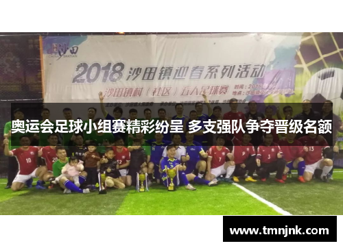 奥运会足球小组赛精彩纷呈 多支强队争夺晋级名额