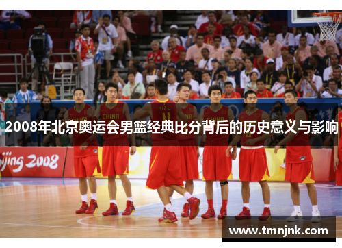 2008年北京奥运会男篮经典比分背后的历史意义与影响