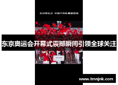 东京奥运会开幕式震撼瞬间引领全球关注