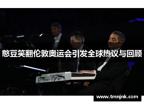 憨豆笑翻伦敦奥运会引发全球热议与回顾