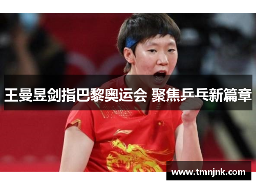 王曼昱剑指巴黎奥运会 聚焦乒乓新篇章