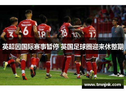 英超因国际赛事暂停 英国足球圈迎来休整期